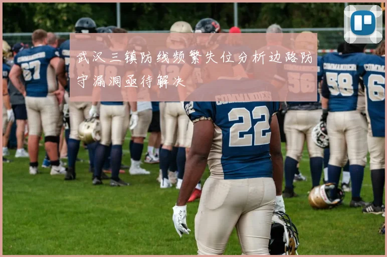 武汉三镇防线频繁失位分析边路防守漏洞亟待解决