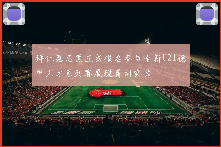 拜仁慕尼黑正式报名参与全新U21德甲人才系列赛展现青训实力