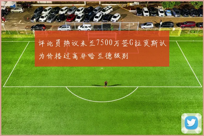 评论员热议米兰7500万签G拉莫斯认为价格过高非哈兰德级别