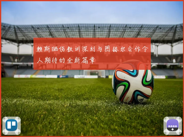 赖斯晒伤教训深刻与图赫尔合作令人期待的全新篇章