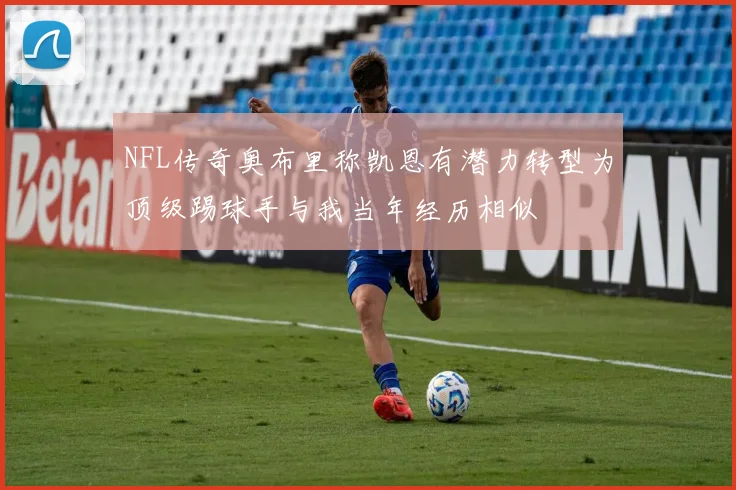 NFL传奇奥布里称凯恩有潜力转型为顶级踢球手与我当年经历相似
