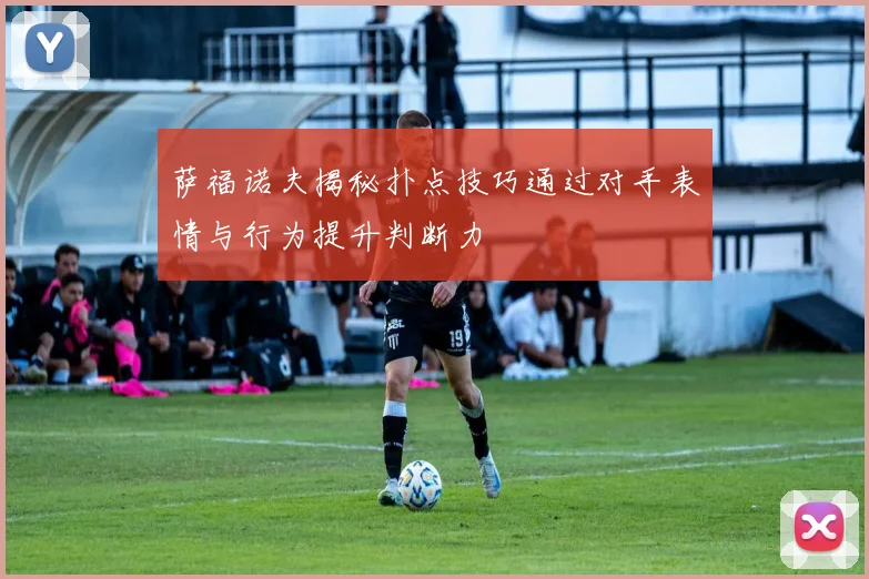 萨福诺夫揭秘扑点技巧通过对手表情与行为提升判断力