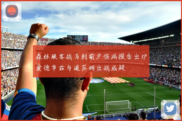 森林狼客战马刺前夕伤病报告出炉爱德华兹与道苏姆出战成疑