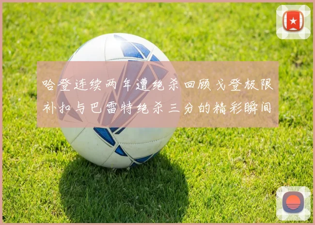 哈登连续两年遭绝杀回顾戈登极限补扣与巴雷特绝杀三分的精彩瞬间