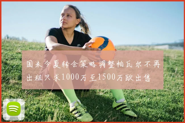 国米今夏转会策略调整帕瓦尔不再出租只求1000万至1500万欧出售