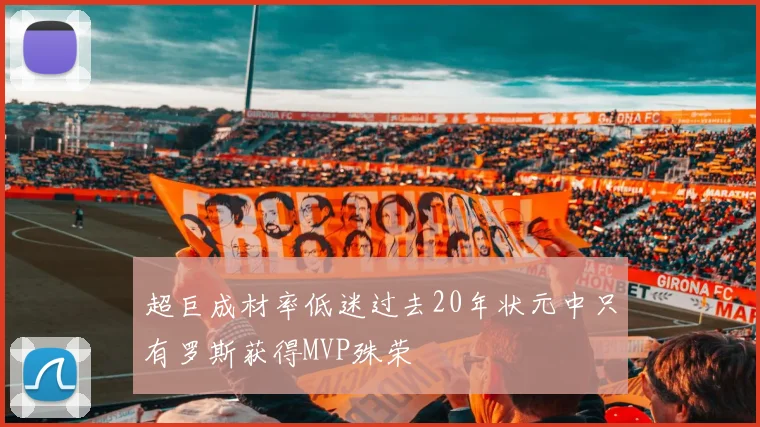超巨成材率低迷过去20年状元中只有罗斯获得MVP殊荣