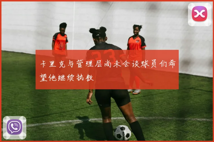 卡里克与管理层尚未会谈球员们希望他继续执教